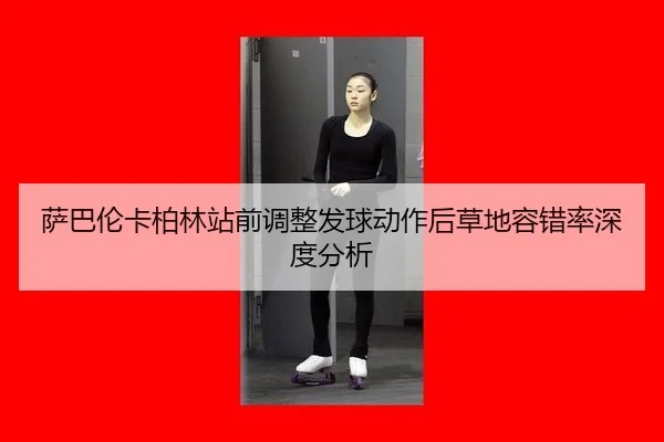 萨巴伦卡柏林站前调整发球动作后草地容错率深度分析
